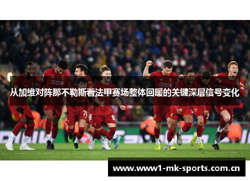 从加维对阵那不勒斯看法甲赛场整体回暖的关键深层信号变化 从加维对阵那不勒斯看法甲赛场整体回暖的关键深层信号变化