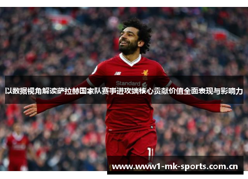 以数据视角解读萨拉赫国家队赛事进攻端核心贡献价值全面表现与影响力